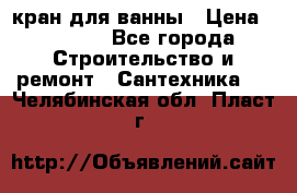 кран для ванны › Цена ­ 4 000 - Все города Строительство и ремонт » Сантехника   . Челябинская обл.,Пласт г.